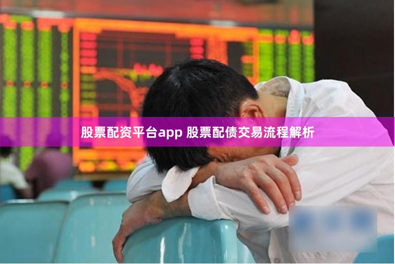 股票配资平台app 股票配债交易流程解析