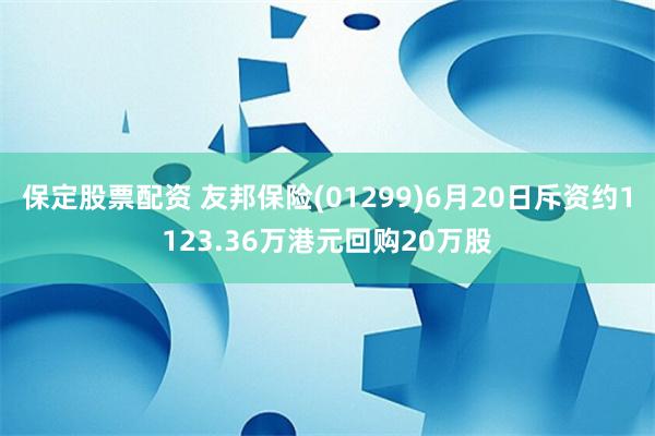 保定股票配资 友邦保险(01299)6月20日斥资约1123.36万港元回购20万股