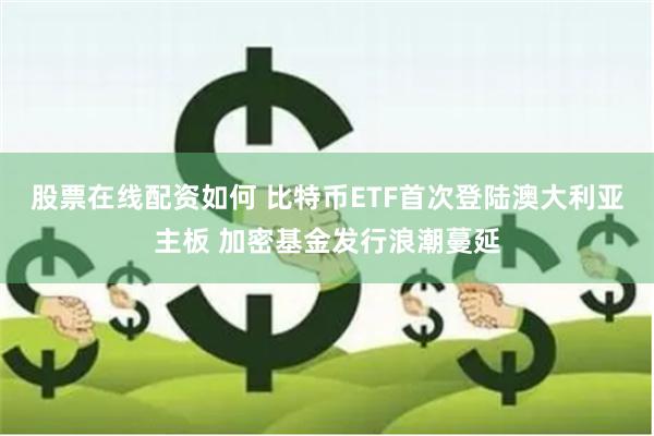 股票在线配资如何 比特币ETF首次登陆澳大利亚主板 加密基金发行浪潮蔓延