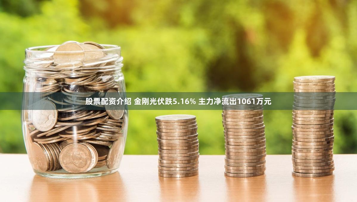 股票配资介绍 金刚光伏跌5.16% 主力净流出1061万元