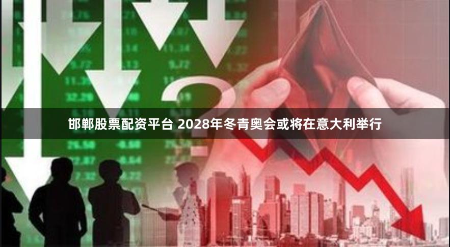 邯郸股票配资平台 2028年冬青奥会或将在意大利举行