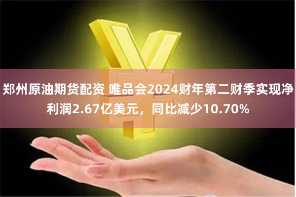 郑州原油期货配资 唯品会2024财年第二财季实现净利润2.67亿美元，同比减少10.70%