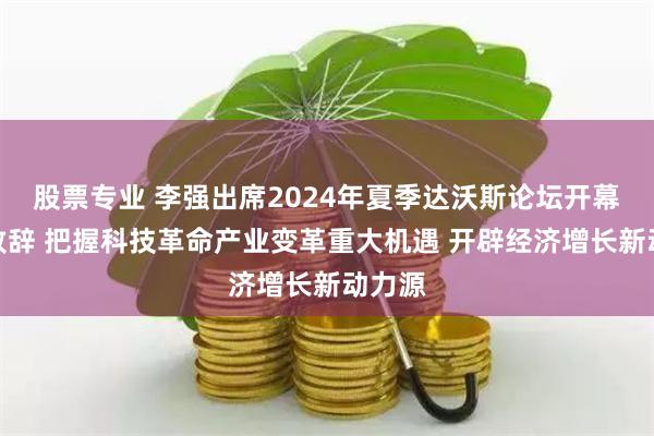 股票专业 李强出席2024年夏季达沃斯论坛开幕式并致辞 把握科技革命产业变革重大机遇 开辟经济增长新动力源