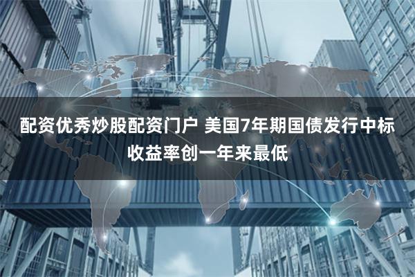 配资优秀炒股配资门户 美国7年期国债发行中标收益率创一年来最低