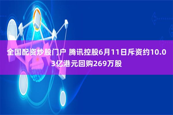 全国配资炒股门户 腾讯控股6月11日斥资约10.03亿港元回购269万股