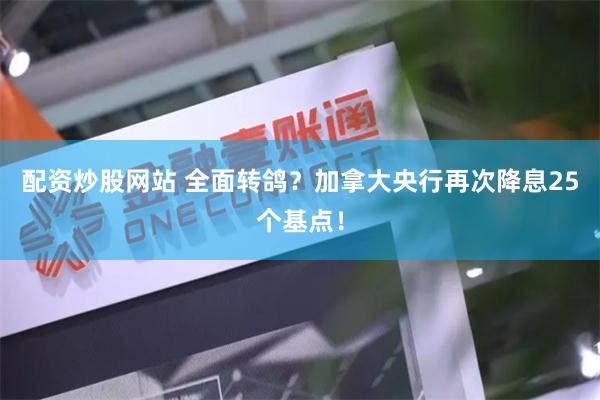 配资炒股网站 全面转鸽？加拿大央行再次降息25个基点！