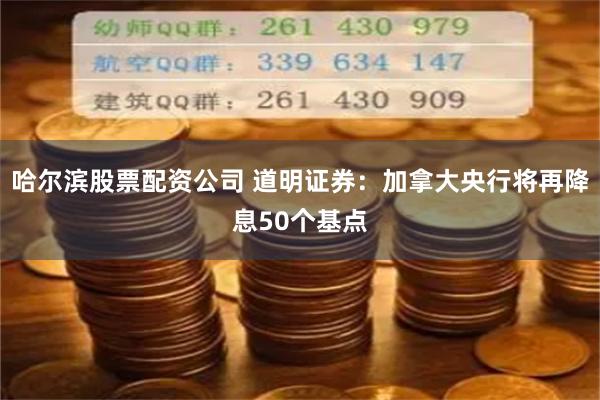 哈尔滨股票配资公司 道明证券：加拿大央行将再降息50个基点