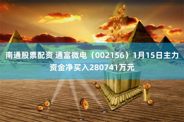 南通股票配资 通富微电（002156）1月15日主力资金净买入280741万元